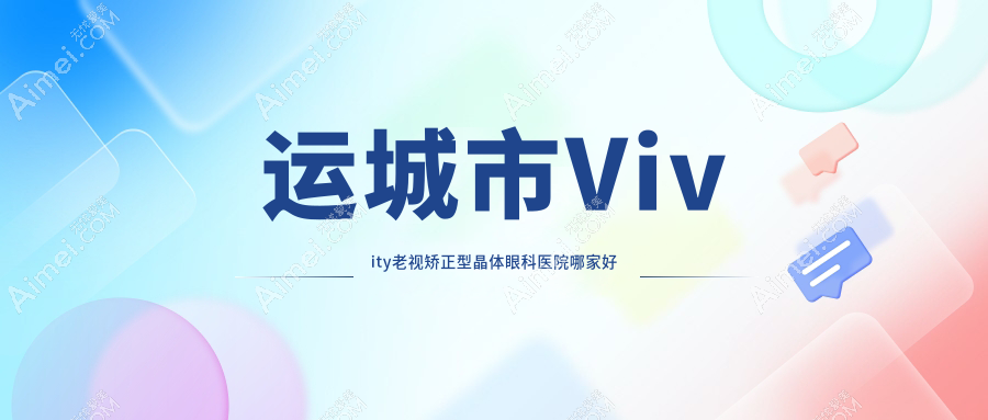 运城市Vivity老视矫正型晶体哪家好?推荐运城市Vivity老视矫正型晶体好口碑还正规的医院