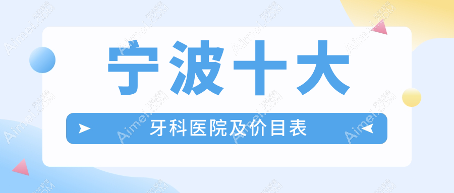宁波十大牙科医院及价目表 宁波十大牙科医院及价目表