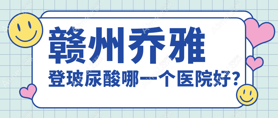 赣州乔雅登玻尿酸哪一个医院好?硬实力声誉比:薇琳/华美/俪人等十家