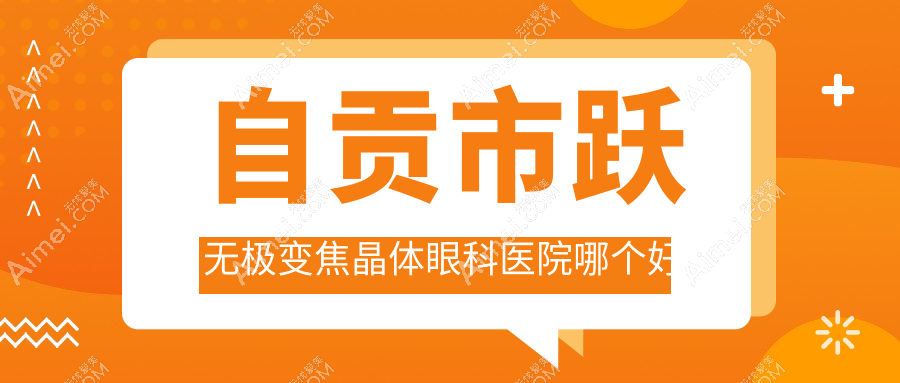 自贡市跃无极变焦晶体医院哪个好?爱尔、,附带价格表