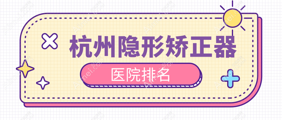 杭州隐形矫正器医院排名杭州隐形矫正器上城胡佳好还便宜