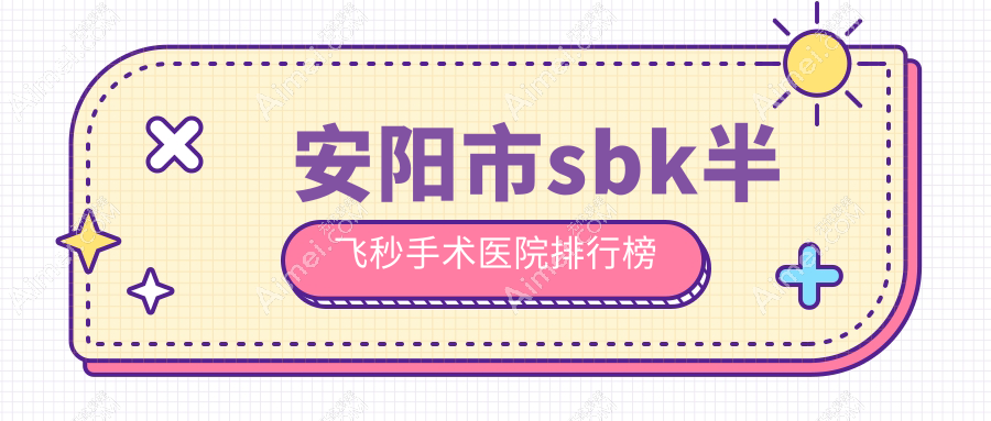 安阳市sbk半飞秒手术医院排行榜 安阳市sbk半飞秒手术医院排行榜