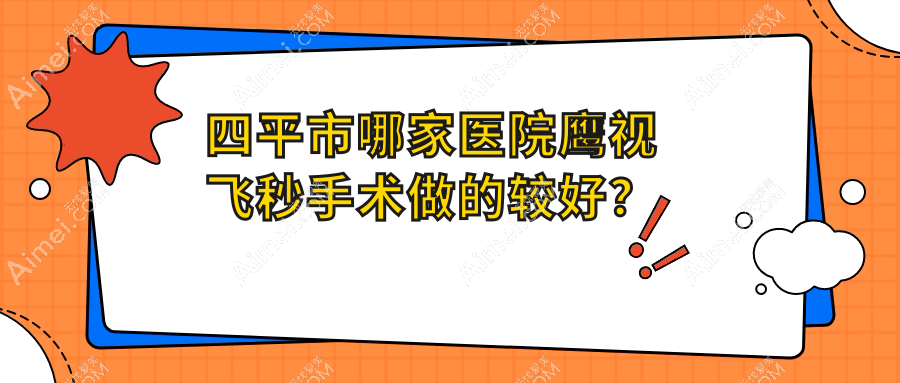 四平市哪家医院鹰视飞秒手术做的较好？当前四平市鹰视飞秒排名TOP1医院出炉