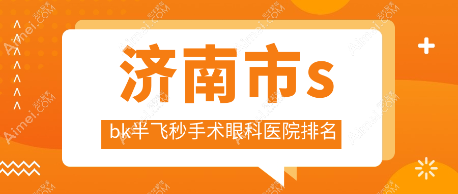 济南市sbk半飞秒手术哪家医院较好？人气排行前四，麦迪格等人气入围