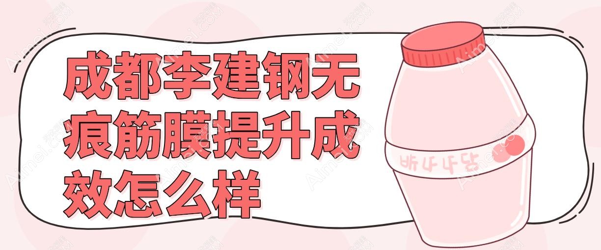 成都李建钢无痕筋膜提升成效怎么样 成都李建钢无痕筋膜提升成效怎么样