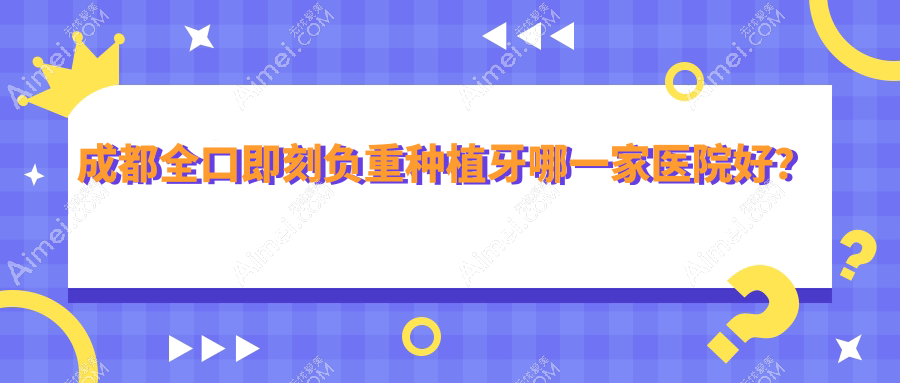成都全口即刻负重种植牙哪一家医院好?成都全口即刻负重种植牙的医院有极光金牛院区/龙泉驿万鸿城市