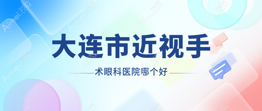 大连市近视手术眼科医院哪个好 大连市近视手术眼科医院哪个好