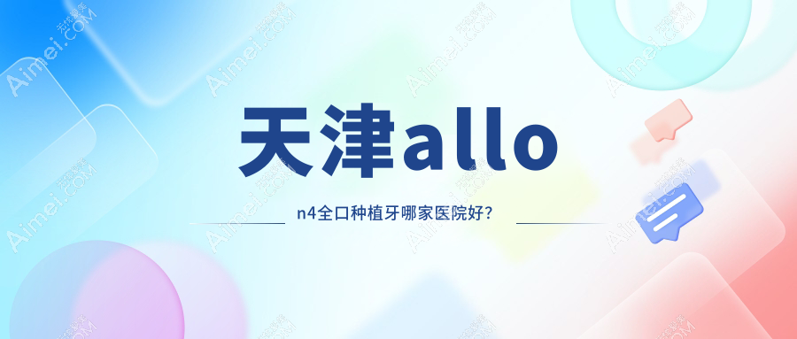 天津allon4全口种植牙哪家医院好? 天津allon4全口种植牙哪家医院好?