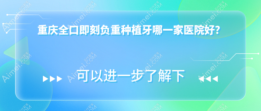 重庆全口即刻负重种植牙哪一家医院好? 重庆全口即刻负重种植牙哪一家医院好?