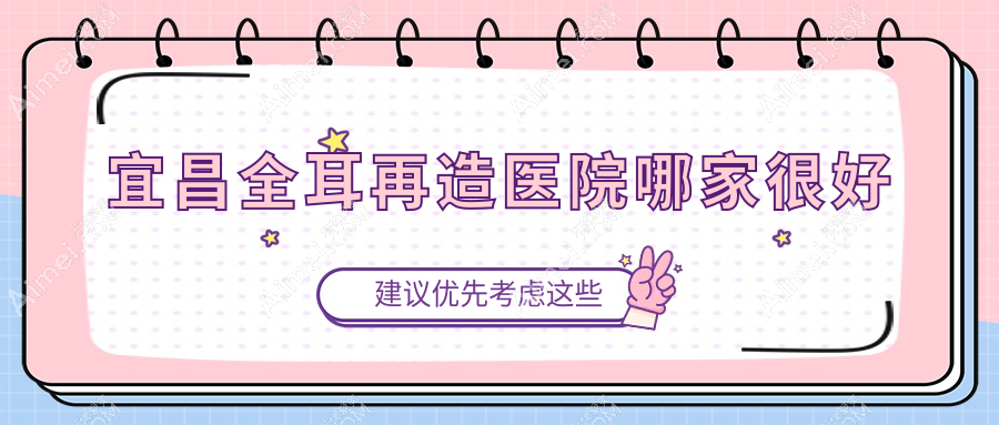 宜昌全耳再造医院哪家很好?做儿童耳再造/精灵耳的医院有这5家