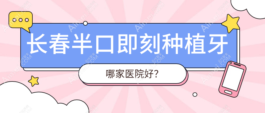 长春半口即刻种植牙哪家医院好？