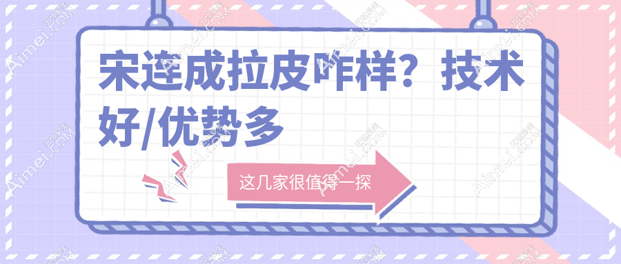 宋连成拉皮咋样?技术好/优势多 宋连成拉皮咋样?技术好/优势多
