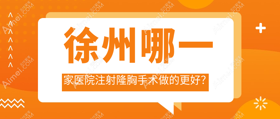 徐州哪一家医院注射隆胸手术做的更好?最近徐州注射隆胸排行榜TOP10医院揭秘