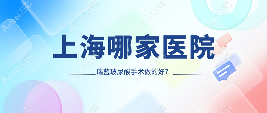 上海哪家医院瑞蓝玻尿酸手术做的好? 上海哪家医院瑞蓝玻尿酸手术做的好?