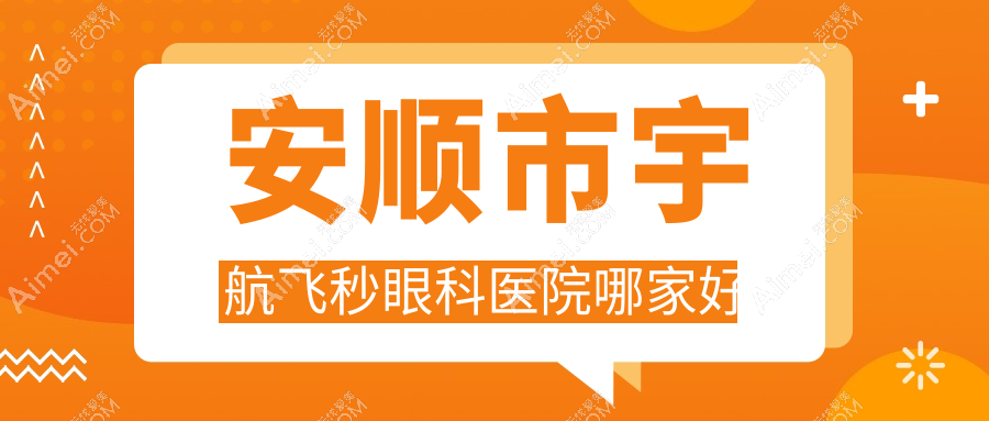 安顺市宇航飞秒哪家好?安顺市眼科医院排名光明、、