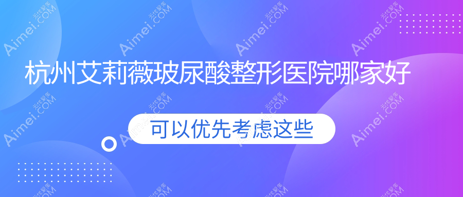 杭州艾莉薇玻尿酸整形医院哪家好?杭州双美胶原蛋白推荐芳华&青橙/韩美