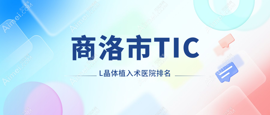 商洛市TICL晶体植入术医院排名价格表一览!公办、私立都有