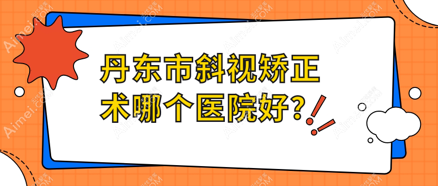丹东市斜视矫正术哪个医院好?2024排行:何氏眼科//等入围!附收费表