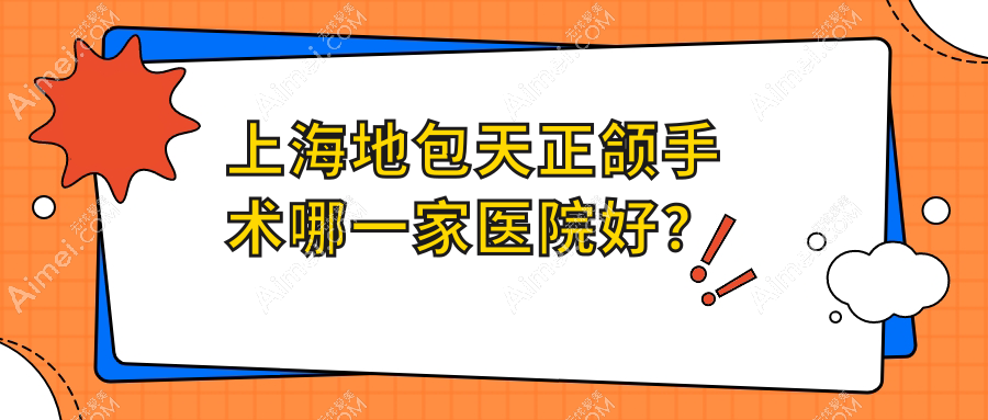 上海地包天正颌手术哪一家医院好?排名前十医院有雅冠林/正雅