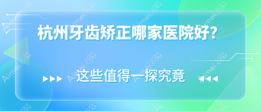 杭州牙齿矫正哪家医院好?杭州牙齿矫正的医院有鸿涛/亚尔