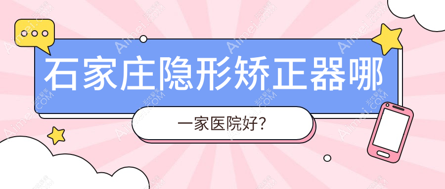 石家庄隐形矫正器哪一家医院好? 石家庄隐形矫正器哪一家医院好?