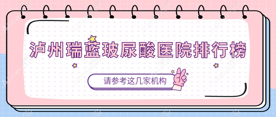 泸州瑞蓝玻尿酸医院排行榜价目单预览!公办、私立都有