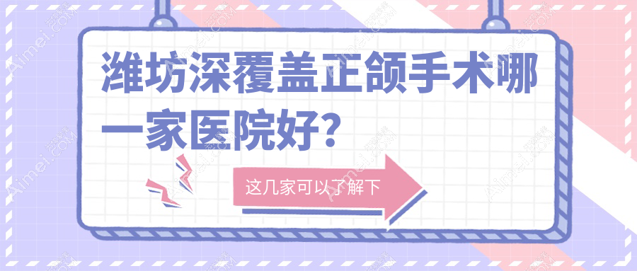 潍坊深覆盖正颌手术哪一家医院好?潍坊龅牙正颌手术/偏颌正颌手术甄选这些