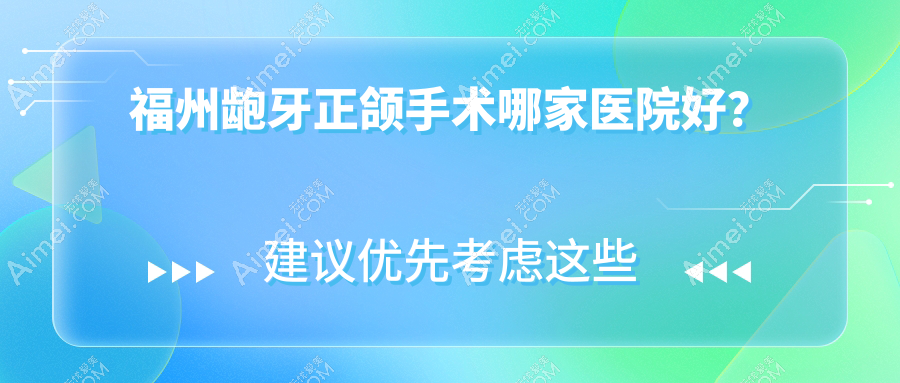 福州龅牙正颌手术哪家医院好?福州地包天正颌手术/脸型不对称正颌手术选择这几家