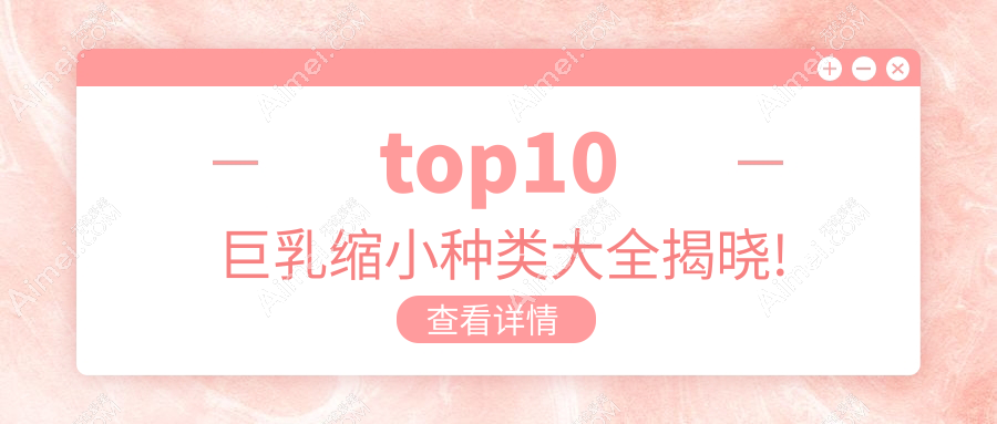 top10巨乳缩小种类大全揭晓! top10巨乳缩小种类大全揭晓!