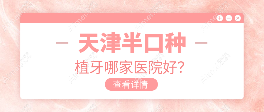 天津半口种植牙哪家医院好?天津半口种植牙的医院有武清瑞珒/尚安中心