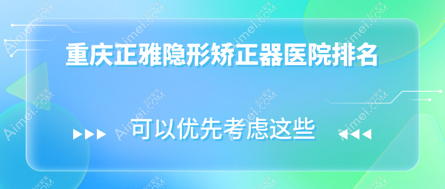 重庆正雅隐形矫正器医院排名重庆正雅隐形矫正器斯麦欧龙泉路便宜又好