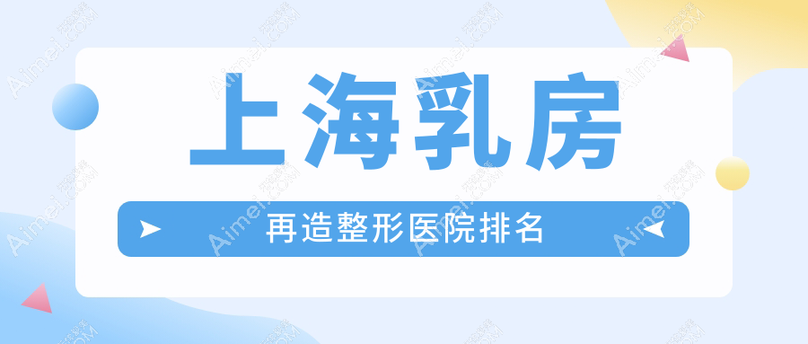 上海乳房再造整形医院排名 上海乳房再造整形医院排名
