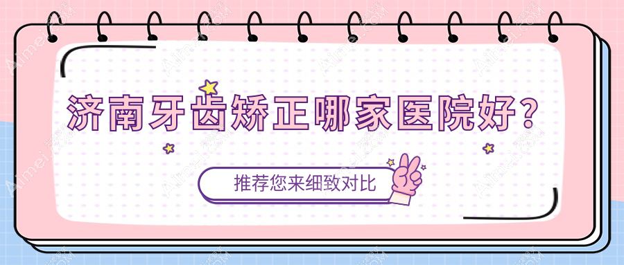 济南牙齿矫正哪家医院好? 济南牙齿矫正哪家医院好?