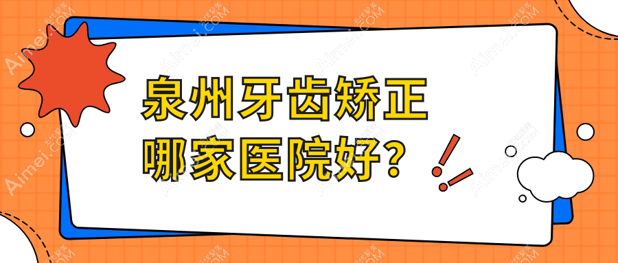 泉州牙齿矫正哪家医院好? 泉州牙齿矫正哪家医院好?