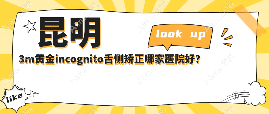 昆明3m黄金incognito舌侧矫正哪家医院好?昆明ebrace舌侧矫正/甄选这些