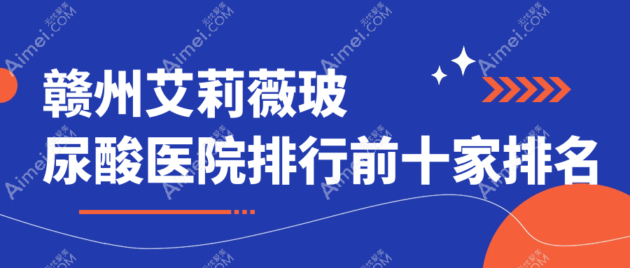 赣州艾莉薇玻尿酸医院排行前十家排名榜