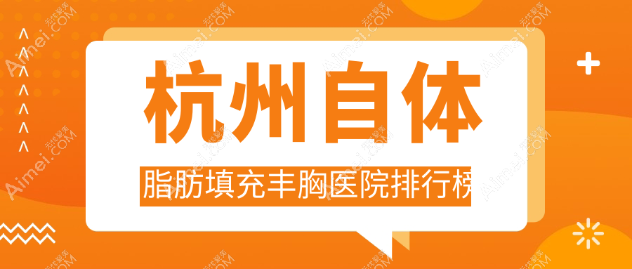 杭州自体脂肪填充丰胸医院排行榜 杭州自体脂肪填充丰胸医院排行榜