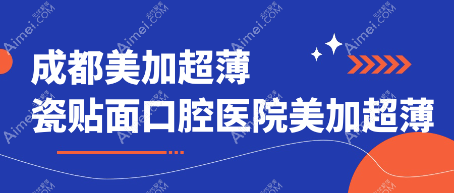 成都美加超薄瓷贴面口腔医院美加超薄瓷贴面推荐