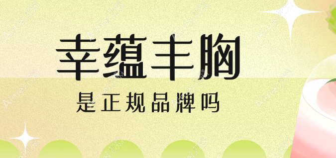 幸蕴丰胸是正规品牌吗(是假货吗)通过胶原蛋白丰胸肯定正规啦