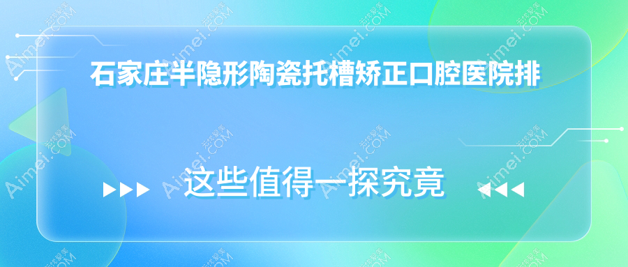 石家庄半隐形陶瓷托槽矫正口腔医院排名榜