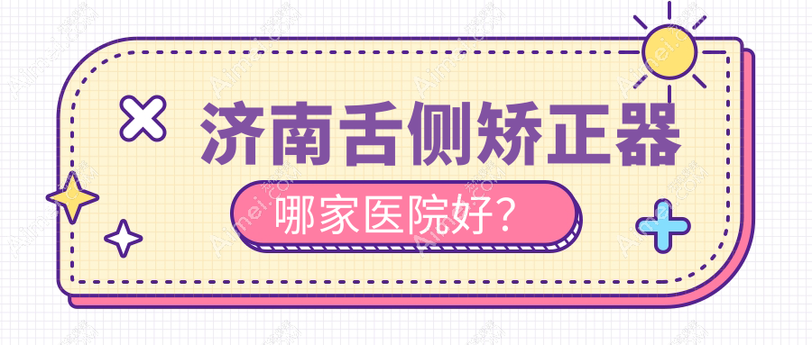 济南舌侧矫正器哪家医院好？