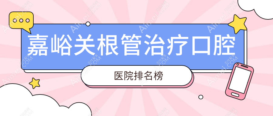 嘉峪关根管治疗医院十大排行榜(含烤瓷牙套/全瓷冠价格偏低的医院排名)