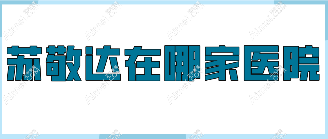 苏敬达在哪家医院？任职于北京圣嘉新且苏敬达做大脚骨手术技术水平高！