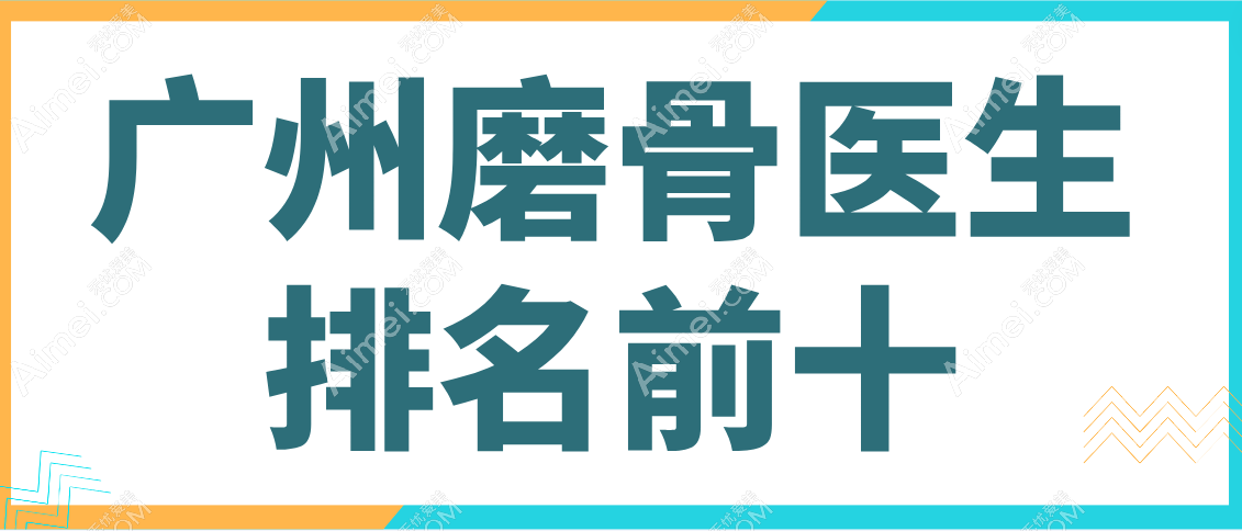 广州磨骨医生排名前十汇总,柳超|何锦泉|周会喜磨骨实例多无黑料放心选