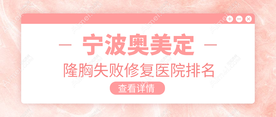 宁波奥美定隆胸失败修复正规的医院:外科医院/艺美/和平博悦排名前十