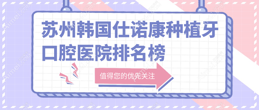 苏州韩国仕诺康种植牙口腔医院排名榜