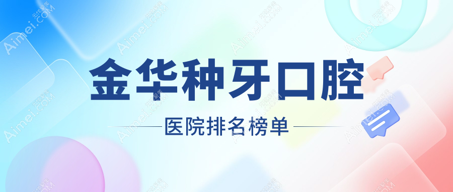 金华种牙较好的种牙医院是哪家-特选2024年金华种牙医院排行前十
