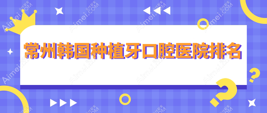 常州韩国种植牙口腔医院排名