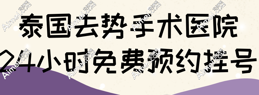 泰国去势手术医院24小时免费预约挂号 泰国去势手术医院24小时免费预约挂号