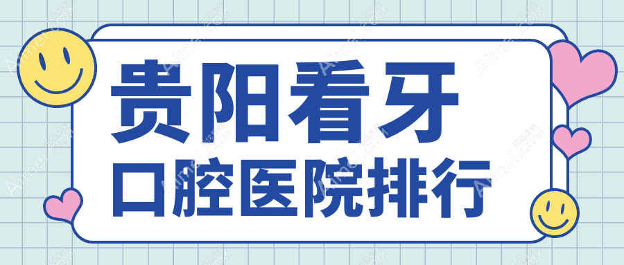 贵阳看牙医院排名榜单十大及医院介绍与最新收费信息